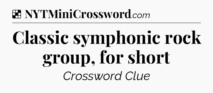 Solution: Classic symphonic rock group, for short - NYT Crossword