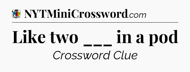 Like two ___ in a pod Crossword Clue