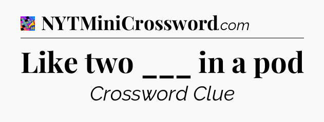 Like two ___ in a pod Crossword Clue