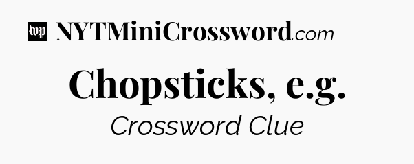 Chopsticks, e.g Crossword Clue
