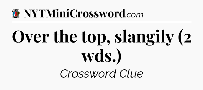 Over the top, slangily (2 wds.) Crossword Clue