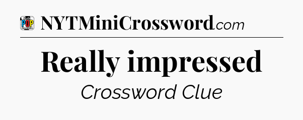 Really impressed Crossword Clue