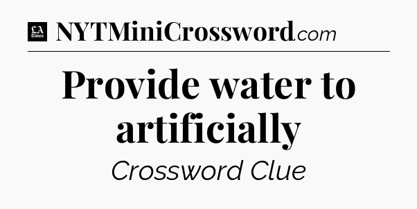 Provide water to artificially - LA Times Crossword
