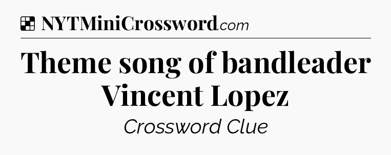Solution: Theme song of bandleader Vincent Lopez - NYT Crossword