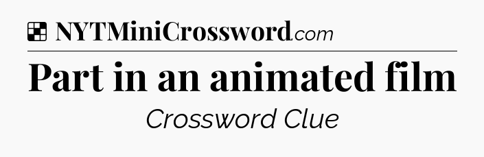 Solution: Part in an animated film - NYT Crossword