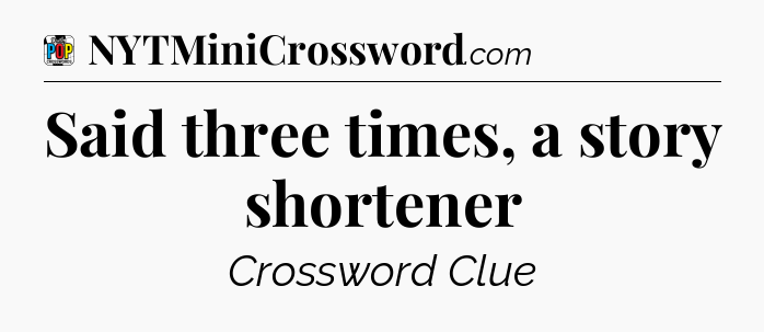 Said three times, a story shortener Crossword Clue