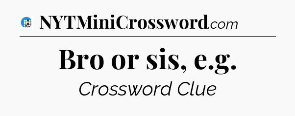 Bro or sis, e.g Crossword Clue