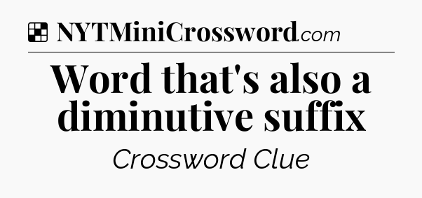 Solution: Word that's also a diminutive suffix - NYT Crossword