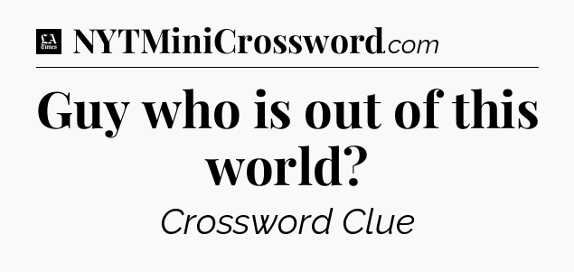 Guy who is out of this world - LA Times Crossword