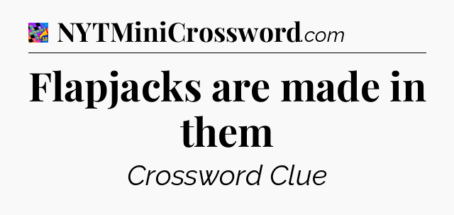 Flapjacks are made in them Crossword Clue