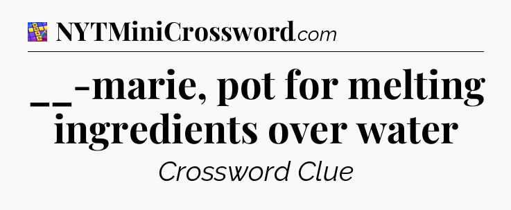 __-marie, pot for melting ingredients over water Codycross