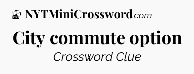 City commute option - Daily Themed Mini Crossword