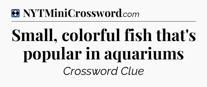 Solution: Small, colorful fish that's popular in aquariums - NYT Mini Crossword