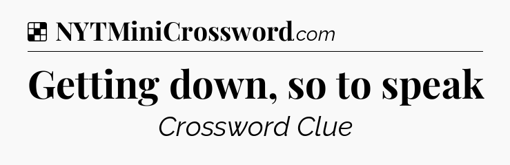 Solution: Getting down, so to speak - NYT Crossword