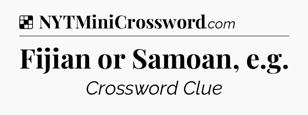 Solution: Fijian or Samoan, e.g - NYT Crossword