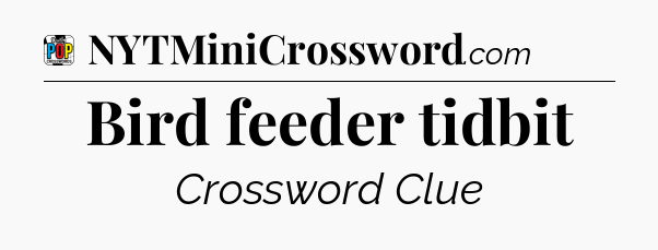 Bird feeder tidbit Crossword Clue