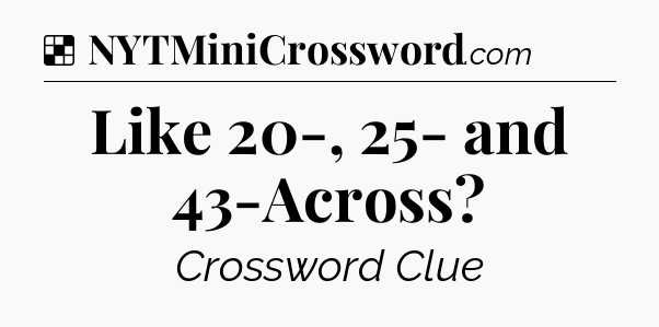 Solution: Like 20-, 25- and 43-Across - NYT Crossword