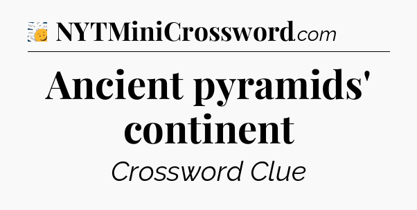 Ancient pyramids' continent - 7 Little Words