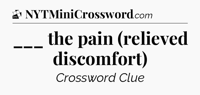 ___ the pain (relieved discomfort) - Daily Themed Mini Crossword