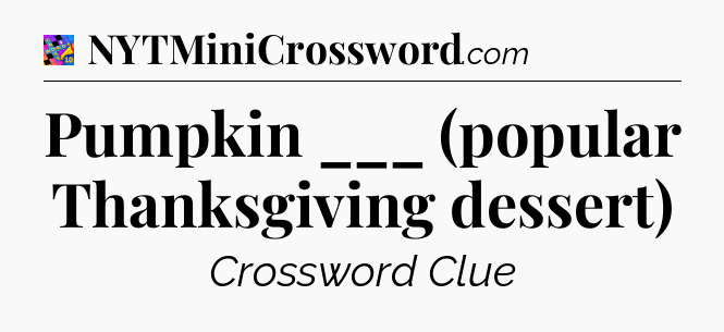 Pumpkin ___ (popular Thanksgiving dessert) Crossword Clue