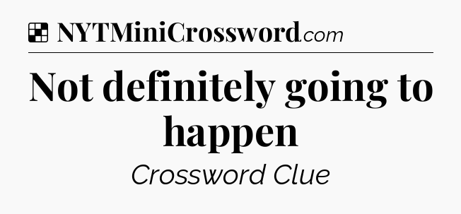 Solution: Not definitely going to happen - NYT Crossword