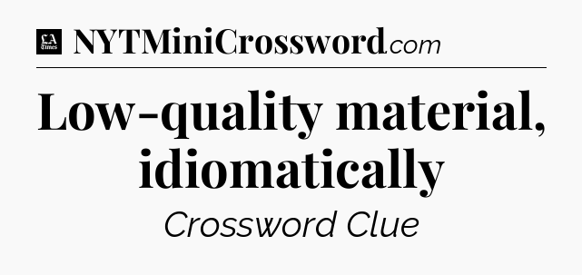 Low-quality material, idiomatically - LA Times Crossword