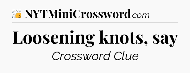 Loosening knots, say - 7 Little Words