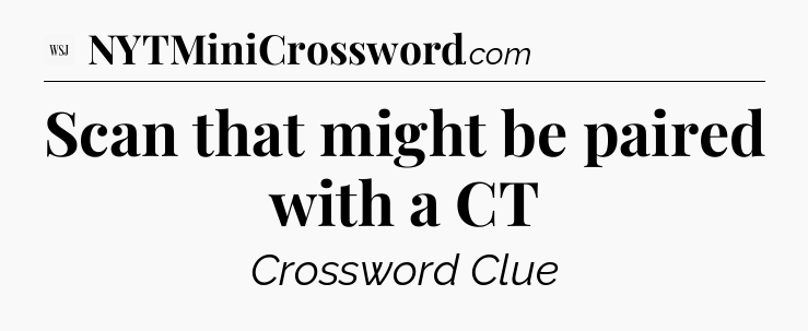 Scan that might be paired with a CT - WSJ Crossword