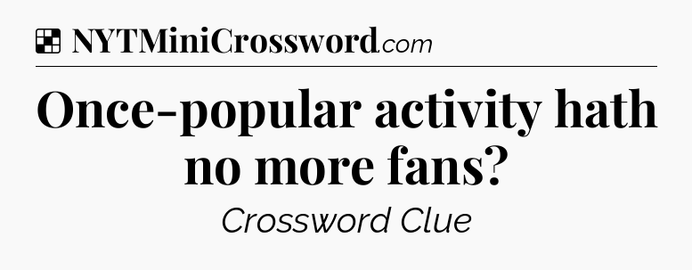 Solution: Once-popular activity hath no more fans - NYT Crossword