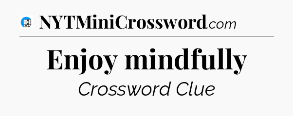 Enjoy mindfully Crossword Clue