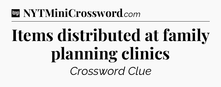 Items distributed at family planning clinics Crossword Clue