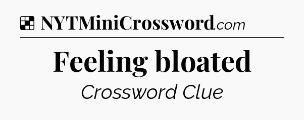 Solution: Feeling bloated - NYT Crossword