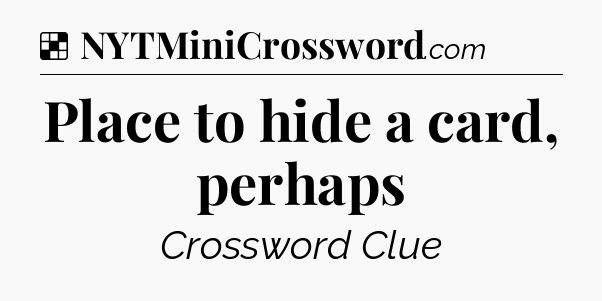 Solution: Place to hide a card, perhaps - NYT Crossword