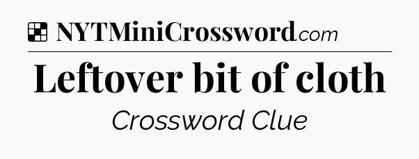 Solution: Leftover bit of cloth - NYT Crossword