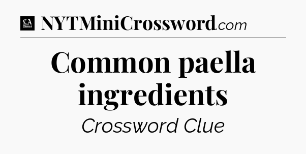Common paella ingredients - LA Times Crossword
