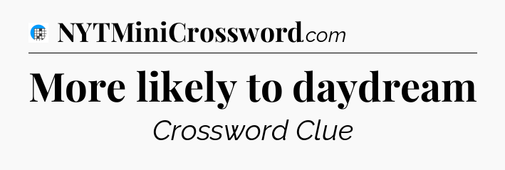 More likely to daydream Crossword Clue
