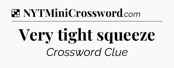 Solution: Very tight squeeze - NYT Crossword