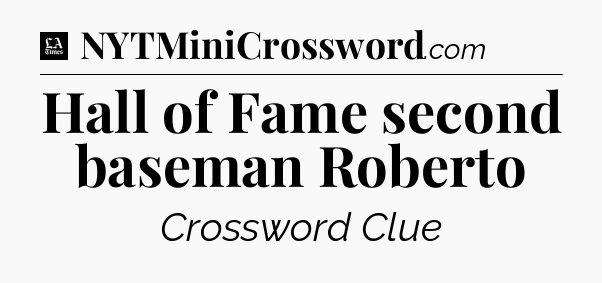 Hall of Fame second baseman Roberto - LA Times Crossword