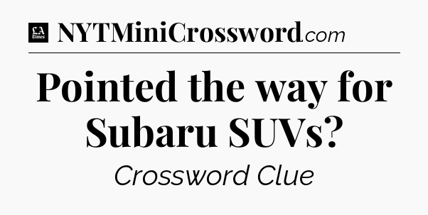 Pointed the way for Subaru SUVs - LA Times Crossword