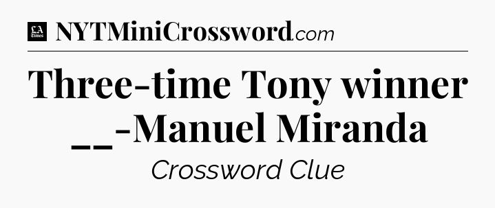 Three-time Tony winner __-Manuel Miranda - LA Times Crossword