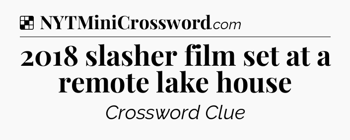 Solution: 2018 slasher film set at a remote lake house - NYT Crossword