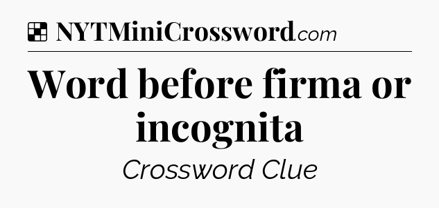 Solution: Word before firma or incognita - NYT Crossword