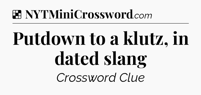 Solution: Putdown to a klutz, in dated slang - NYT Crossword
