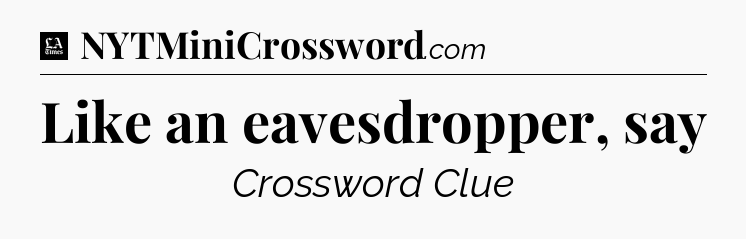 Like an eavesdropper, say - LA Times Crossword