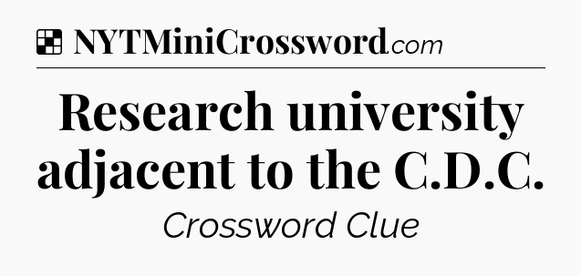 Solution: Research university adjacent to the C.D.C - NYT Crossword