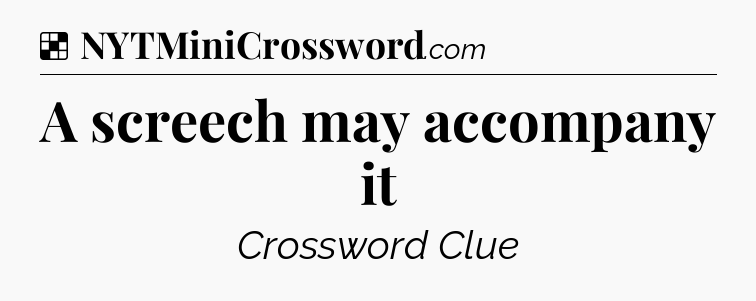 Solution: A screech may accompany it - NYT Crossword