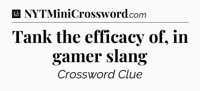 Tank the efficacy of, in gamer slang - LA Times Crossword
