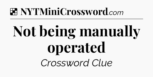 Solution: Not being manually operated - NYT Crossword