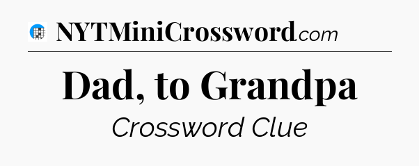 Dad, to Grandpa Crossword Clue