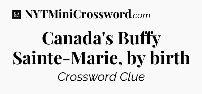 Canada's Buffy Sainte-Marie, by birth - LA Times Crossword